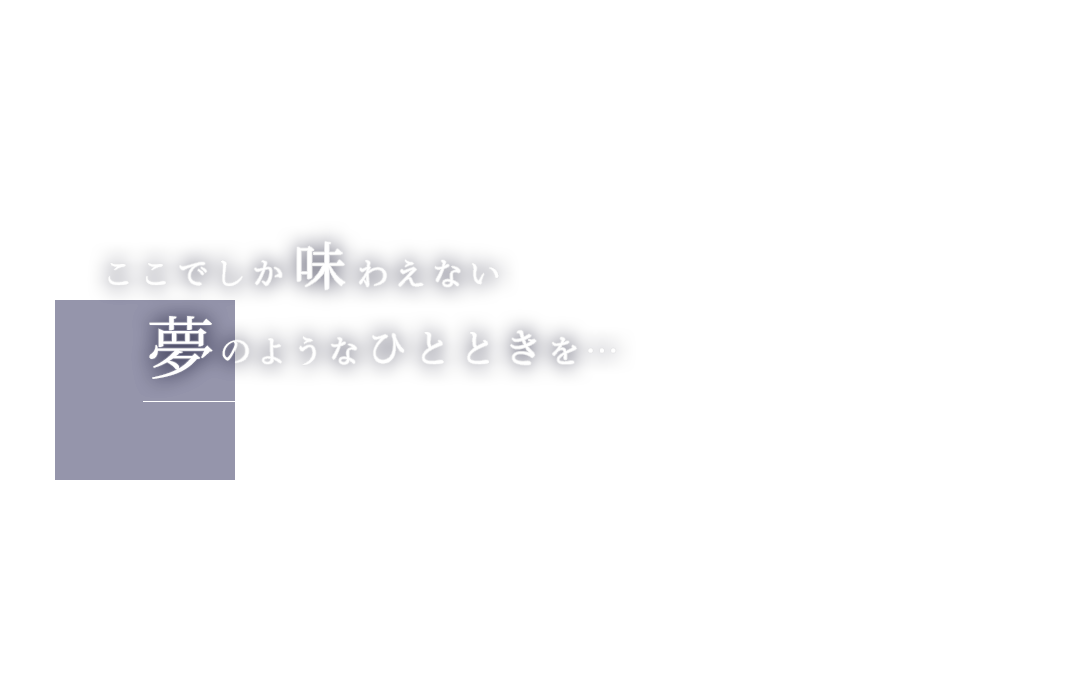 ここでしか味わえない夢のようなひとときを…